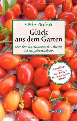 Glück aus dem Garten: Mit der Gartenexpertin durch die 10 Jahreszeiten. - Ratschläge und Anregungen für den eigenen Garten