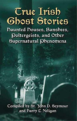 True Irish Ghost Stories: Haunted Houses, Banshees, Poltergeists, and Other Supernatural Phenomena (Celtic, Irish)