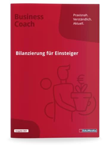 Bilanzierung für Einsteiger: Ausgabe 2022. Schritt für Schritt durch Aktiva und Passiva. So beherrschen Sie Bewertung, Abschreibung, Gewinnermittlung, ... Anlagenspiegel... (Business Coach)