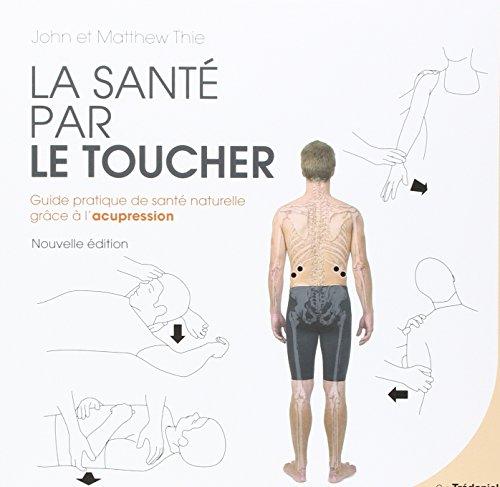 La santé par le toucher : guide pratique de santé naturelle, équilibrer l'énergie grâce à l'acupression : l'édition complète