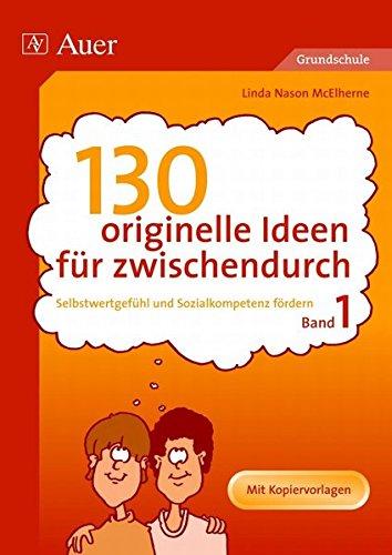 130 originelle Ideen für zwischendurch, Band 1: Selbstwertgefühl und Sozialkompetenz in der Grundschule fördern (1. bis 4. Klasse)