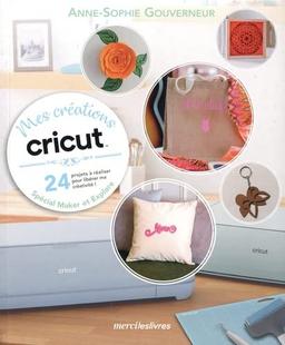 Mes créations Cricut : 24 projets à réaliser pour libérer ma créativité ! : spécial Maker et Explore