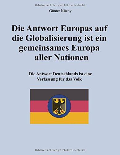 Die Antwort Europas auf die Globalisierung ist ein gemeinsames Europa aller Nationen: Die Antwort Deutschlands ist eine Verfassung für das Volk