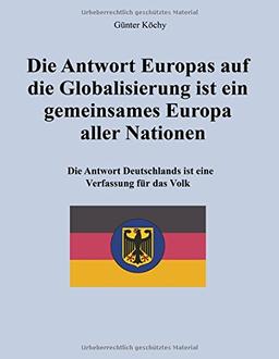 Die Antwort Europas auf die Globalisierung ist ein gemeinsames Europa aller Nationen: Die Antwort Deutschlands ist eine Verfassung für das Volk