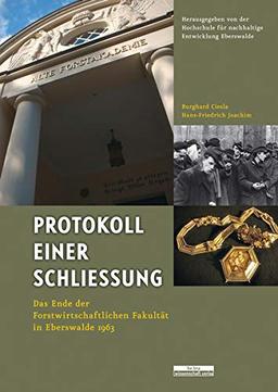 Protokoll einer Schließung: Das Ende der Forstwirtschaftlichen Fakultät in Eberswalde 1963: Die Geschichte der Forstwissenschaftlichen Fakultät in ... und bearbeitet von Ulrich Schulz