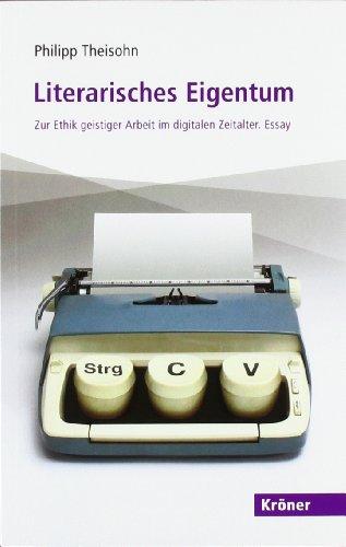 Literarisches Eigentum: Zur Ethik geistiger Arbeit im digitalen Zeitalter. Essay