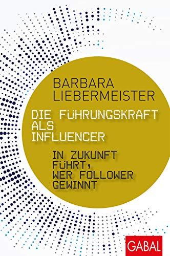 Die Führungskraft als Influencer: In Zukunft führt, wer Follower gewinnt (Dein Business)