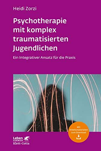 Psychotherapie mit komplex traumatisierten Jugendlichen: Ein Integrativer Ansatz für die Praxis (Leben lernen)