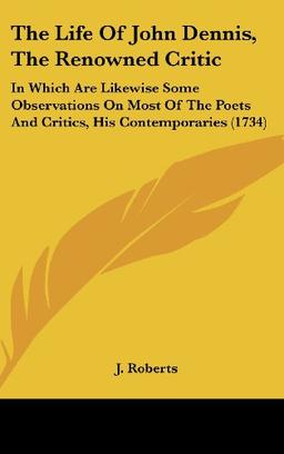 The Life Of John Dennis, The Renowned Critic: In Which Are Likewise Some Observations On Most Of The Poets And Critics, His Contemporaries (1734)