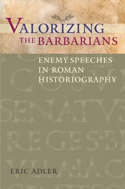 Valorizing the Barbarians: Enemy Speeches in Roman Historiography (Ashley and Peter Larkin Series in Greek and Roman Culture)