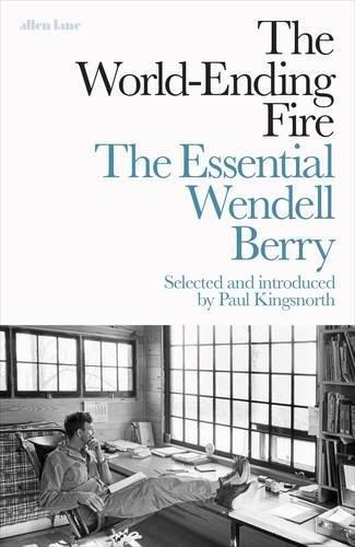 The World-Ending Fire: The Essential Wendell Berry