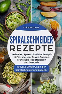 Spiralschneider Rezepte: Die besten Spiralschneider Rezepte für Vorspeisen, Salate, Suppen, Frühstück, Hauptspeisen und Desserts. Inklusive Einführung in den Spiralschneider und Zubehör.