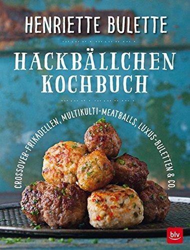 Henriette Bulette                              Hackbällchen-Kochbuch: Crossover-Frikadellen, Multikulti-Meatballs, Luxus-Buletten & Co.