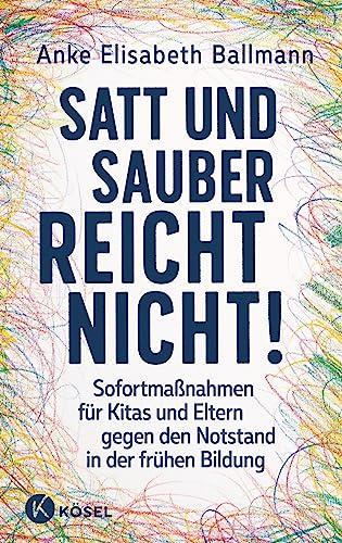 Satt und sauber reicht nicht!: Sofortmaßnahmen für Kitas und Eltern gegen den Notstand in der frühen Bildung