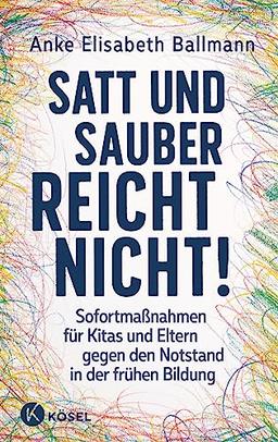 Satt und sauber reicht nicht!: Sofortmaßnahmen für Kitas und Eltern gegen den Notstand in der frühen Bildung