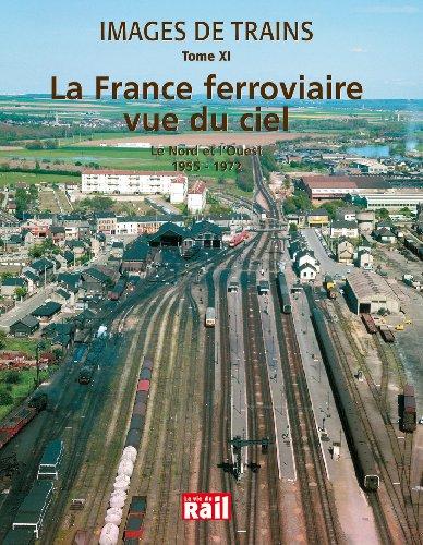 Images de trains. Vol. 11. La France ferroviaire vue du ciel : le Nord et l'Ouest 1955-1972