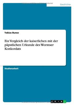 Ein Vergleich der kaiserlichen mit der päpstlichen Urkunde des Wormser Konkordats