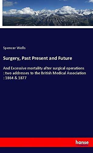 Surgery, Past Present and Future: And Excessive mortality after surgical operations : two addresses to the British Medical Association : 1864 & 1877