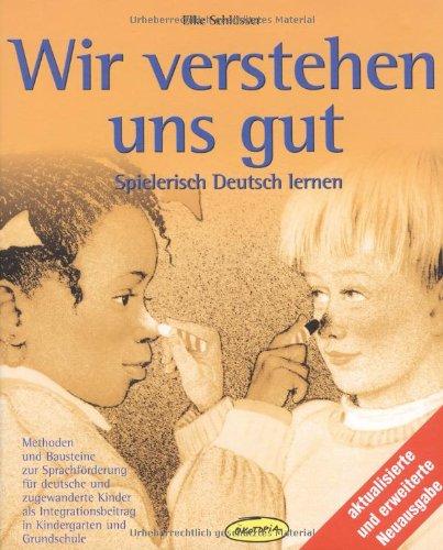 Wir verstehen uns gut: Spielerisch Deutsch lernen. Methoden und Bausteine zur Sprachförderung für deutsche und zugewanderte Kinder als Integrationsbeitrag in Kindergarten und Grundschule