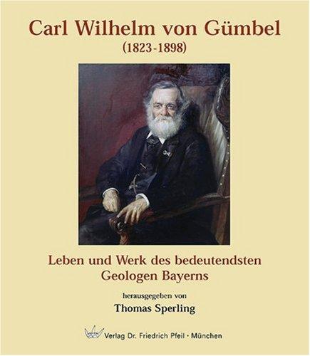 Carl Wilhelm von Gümbel (1823-1898). Leben und Werk des bedeutendsten Geologen Bayerns