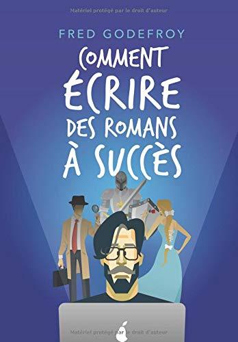 Comment écrire des romans à succès: La méthode Godefroy - la formation pratique en français la plus complète du monde (écrire un livre, Band 2)