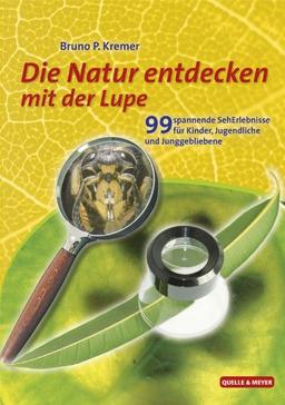 Natur entdecken mit der Lupe: 99 spannende SehErlebnisse für Kinder, Jugendliche und Junggebliebene