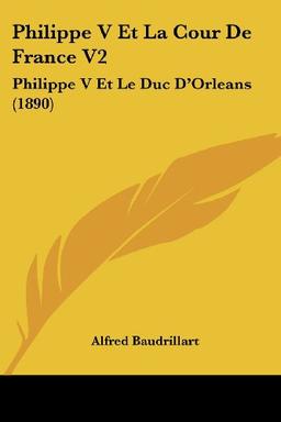 Philippe V Et La Cour De France V2: Philippe V Et Le Duc D'Orleans (1890)