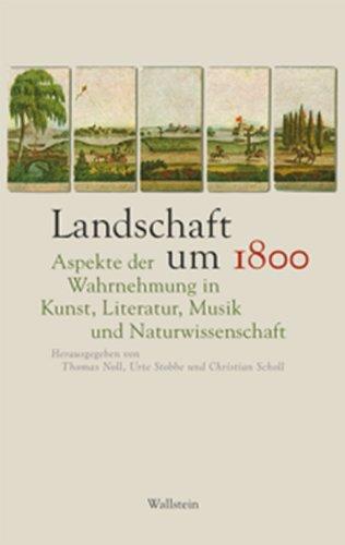 Landschaft um 1800: Aspekte der Wahrnehmung in Kunst, Literatur, Musik und Naturwissenschaft