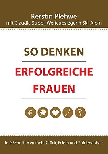 So denken erfolgreiche Frauen - In 9 Schritten zu mehr Glück, Erfolg und Zufriedenheit