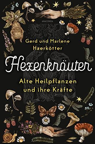 Hexenkräuter. Alte Heilpflanzen und ihre Kräfte: Von Hexenfurz bis Teufelsdreck. Von Giftkräutern bis Aphrodisiaka. Botanische, medizinische, geschichtliche Fakten. Richtig sammeln & anwenden