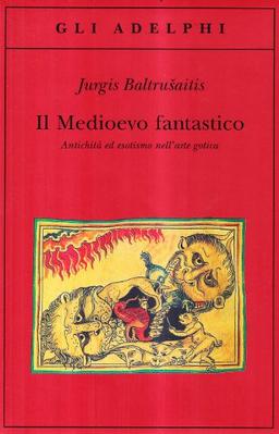 Il medioevo fantastico. Antichità ed esotismi nell'arte gotica