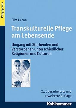 Transkulturelle Pflege am Lebensende: Umgang mit Sterbenden und Verstorbenen unterschiedlicher Religionen und Kulturen (Pflegepraxis)