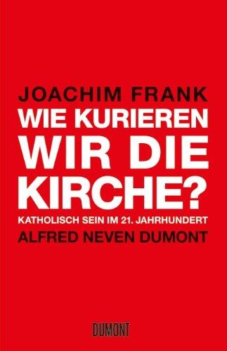 Wie kurieren wir die Kirche?: Katholisch sein im 21. Jahrhundert