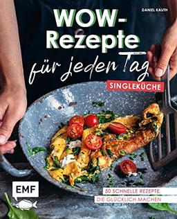 Wow-Rezepte für jeden Tag – Singleküche: 50 schnelle Rezepte, die glücklich machen