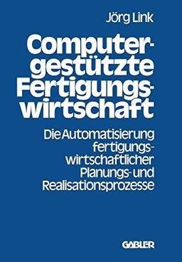 Computergestützte Fertigungswirtschaft: Die Automatisierung fertigungswirtschaftlicher Planungs- und Realisationsprozesse