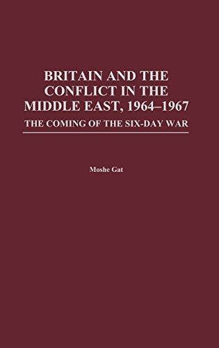 Britain and the Conflict in the Middle East, 1964-1967: The Coming of the Six-Day War