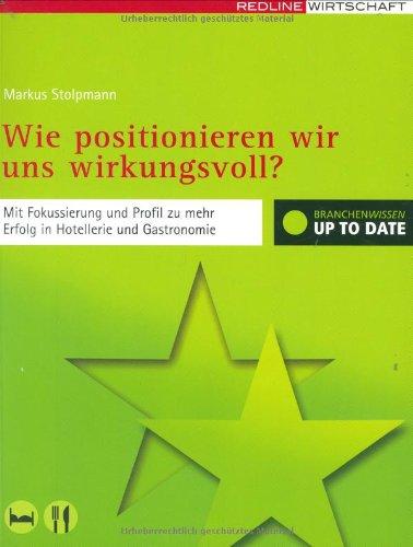 Wie positionieren wir uns wirkungsvoll?: Mit Fokussierung und Profil zu mehr Erfolg in Hotellerie und Gastronomie