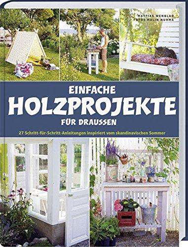 Einfache Holzprojekte für draußen: 27 Schritt-für-Schritt Anleitungen inspiriert vom skandinavischen Sommer