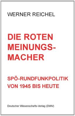 Die roten Meinungsmacher. SPÖ-Rundfunkpolitik von 1945 bis heute