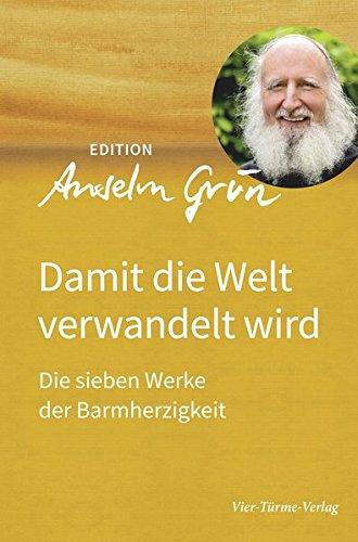 Damit die Welt verwandelt wird. Die sieben Werke der Barmherzigkeit. Edition Anselm Grün Band 3 (Edition Anselm Gün)