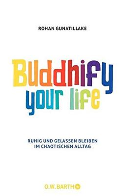 Buddhify Your Life: Ruhig und gelassen bleiben im chaotischen Alltag