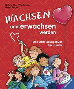 Wachsen und erwachsen werden: Das Aufklärungsbuch für Kinder