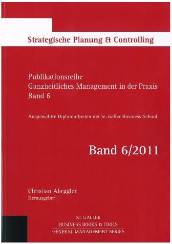 Ganzheitliches Management in der Praxis: Ausgewählte Diplomarbeiten der St. Galler Business School, Band 6: Strategische Planung & Controlling