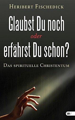 Glaubst Du noch oder erfährst Du schon?: Das spirituelle Christentum