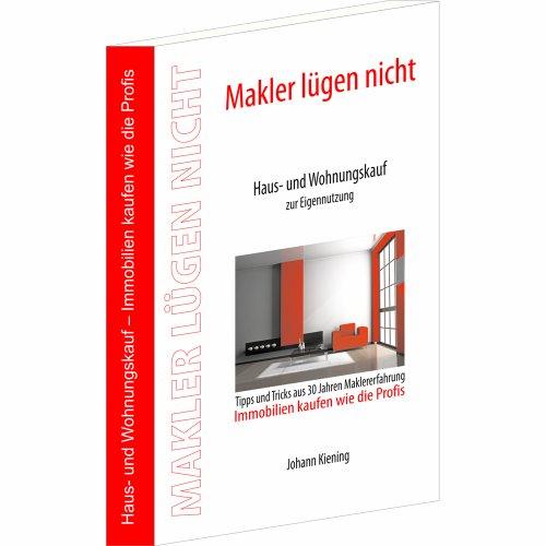 Makler lügen nicht: Haus- und Wohnungskauf zur Eigennutzung. Immobilien kaufen wie die Profis