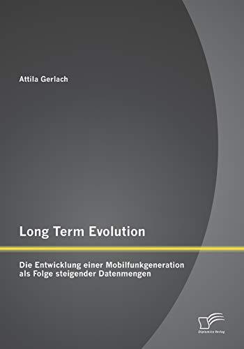 Long Term Evolution: Die Entwicklung einer Mobilfunkgeneration als Folge steigender Datenmengen