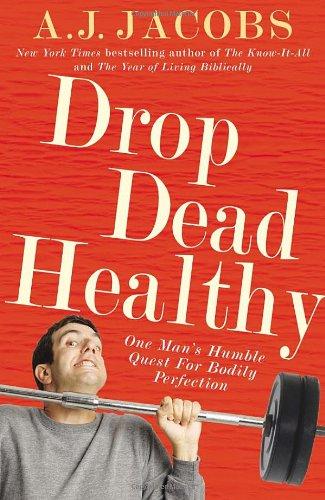 Drop Dead Healthy: One Man's Humble Quest for Bodily Perfection