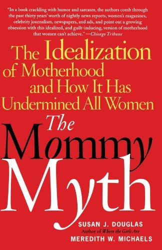 The Mommy Myth: The Idealization of Motherhood and How It Has Undermined All Women