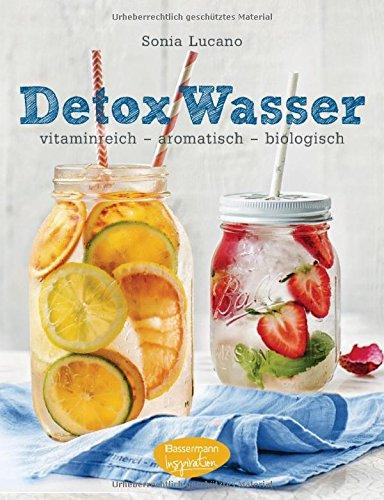 Detox Wasser - zum Kuren, Abnehmen und Wohlfühlen: vitaminreich - aromatisch - biologisch