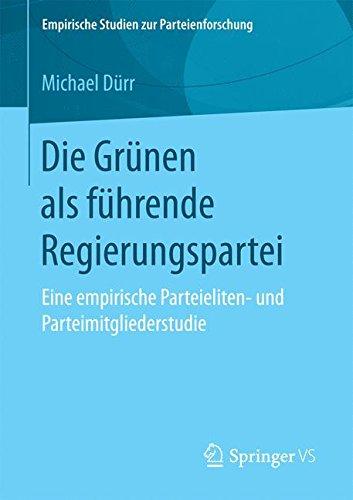 Die Grünen als führende Regierungspartei: Eine empirische Parteieliten- und Parteimitgliederstudie (Empirische Studien zur Parteienforschung)